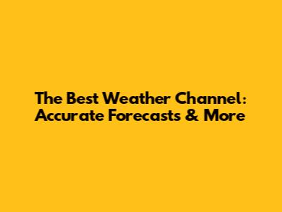 The Best Weather Channel: Accurate Forecasts & More