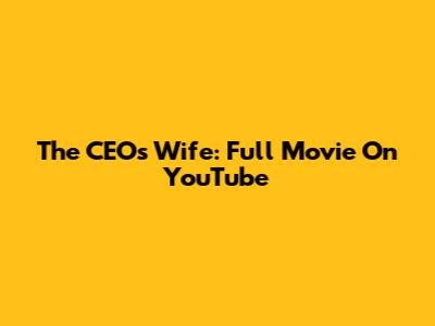 The CEO's Wife: Full Movie On YouTube