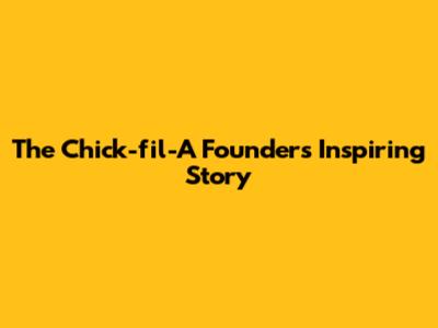 The Chick-fil-A Founder's Inspiring Story