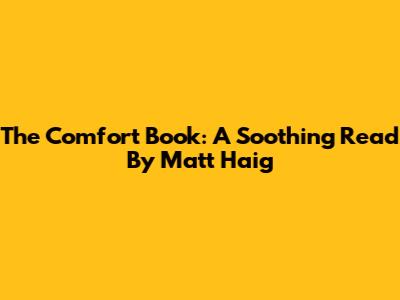 The Comfort Book: A Soothing Read By Matt Haig