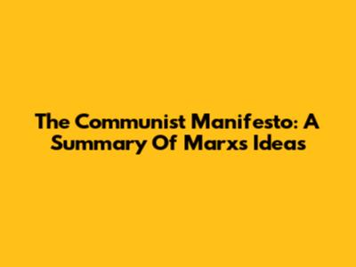 The Communist Manifesto: A Summary Of Marx's Ideas