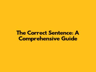 The Correct Sentence: A Comprehensive Guide
