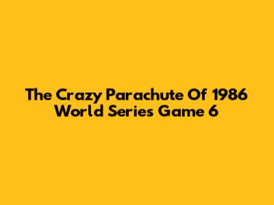 The Crazy Parachute Of 1986 World Series Game 6
