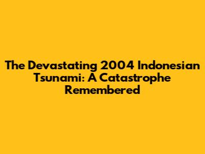 The Devastating 2004 Indonesian Tsunami: A Catastrophe Remembered