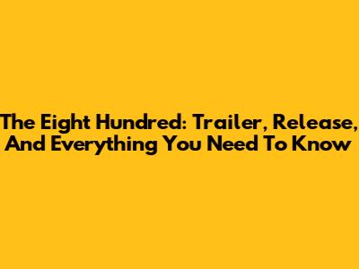 The Eight Hundred: Trailer, Release, And Everything You Need To Know