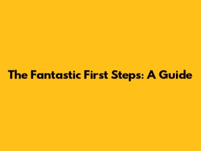 The Fantastic First Steps: A Guide