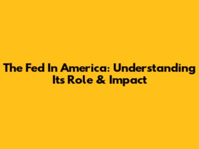 The Fed In America: Understanding Its Role & Impact