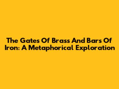 The Gates Of Brass And Bars Of Iron: A Metaphorical Exploration