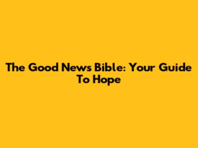 The Good News Bible: Your Guide To Hope