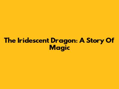 The Iridescent Dragon: A Story Of Magic