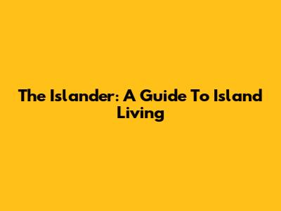 The Islander: A Guide To Island Living