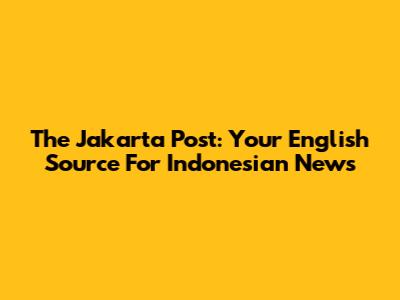 The Jakarta Post: Your English Source For Indonesian News