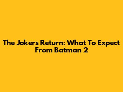The Joker's Return: What To Expect From Batman 2