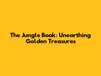 The Jungle Book: Unearthing Golden Treasures