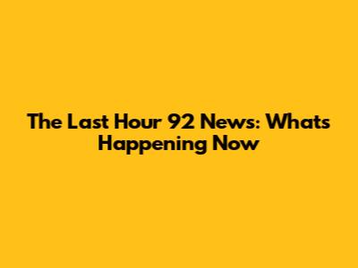 The Last Hour 92 News: What's Happening Now