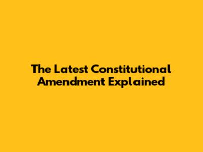 The Latest Constitutional Amendment Explained