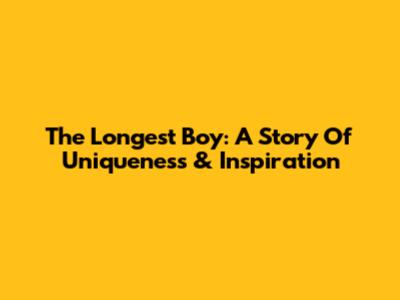 The Longest Boy: A Story Of Uniqueness & Inspiration