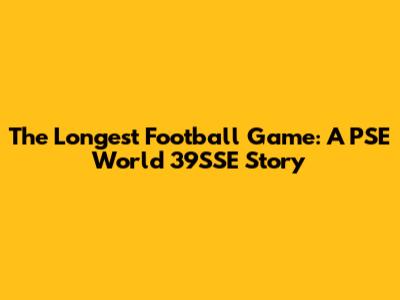 The Longest Football Game: A PSE World 39SSE Story