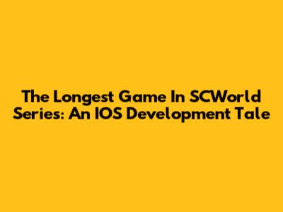 The Longest Game In SCWorld Series: An IOS Development Tale