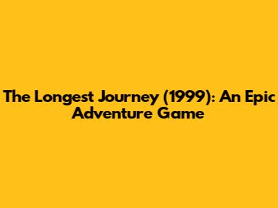 The Longest Journey (1999): An Epic Adventure Game