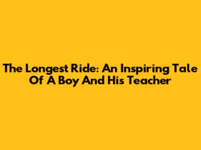 The Longest Ride: An Inspiring Tale Of A Boy And His Teacher