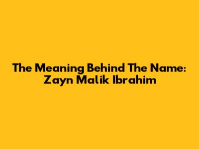 The Meaning Behind The Name: Zayn Malik Ibrahim