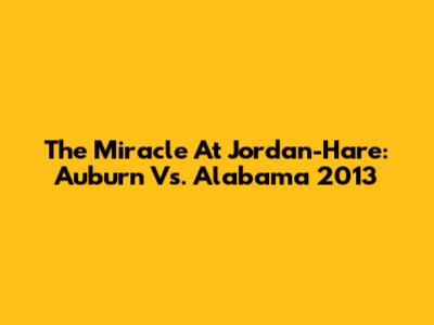 The Miracle At Jordan-Hare: Auburn Vs. Alabama 2013
