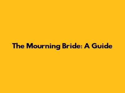 The Mourning Bride: A Guide
