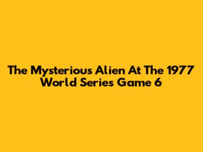 The Mysterious Alien At The 1977 World Series Game 6