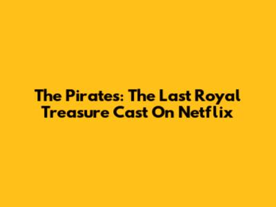 The Pirates: The Last Royal Treasure Cast On Netflix