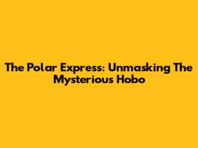The Polar Express: Unmasking The Mysterious Hobo