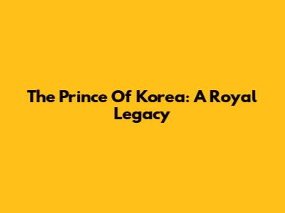 The Prince Of Korea: A Royal Legacy