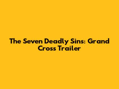 The Seven Deadly Sins: Grand Cross Trailer