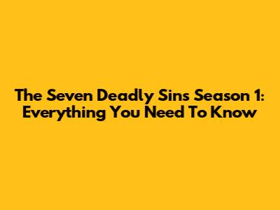 The Seven Deadly Sins Season 1: Everything You Need To Know