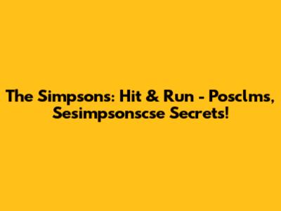The Simpsons: Hit & Run - Posclms, Sesimpsonscse Secrets!