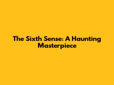 The Sixth Sense: A Haunting Masterpiece
