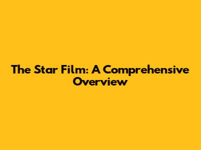 The Star Film: A Comprehensive Overview