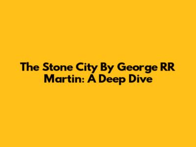 The Stone City By George RR Martin: A Deep Dive