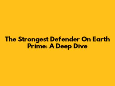 The Strongest Defender On Earth Prime: A Deep Dive