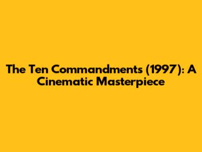 The Ten Commandments (1997): A Cinematic Masterpiece