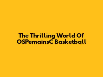 The Thrilling World Of OSPemainsC Basketball