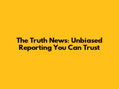 The Truth News: Unbiased Reporting You Can Trust