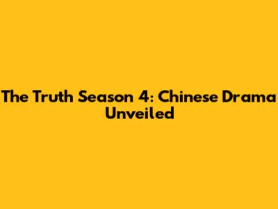 The Truth Season 4: Chinese Drama Unveiled