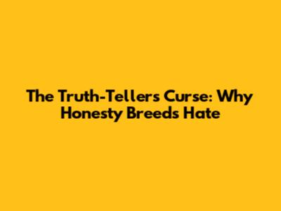 The Truth-Teller's Curse: Why Honesty Breeds Hate