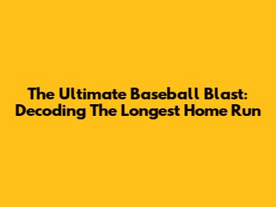 The Ultimate Baseball Blast: Decoding The Longest Home Run
