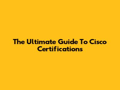 The Ultimate Guide To Cisco Certifications