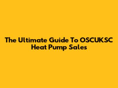 The Ultimate Guide To OSCUKSC Heat Pump Sales
