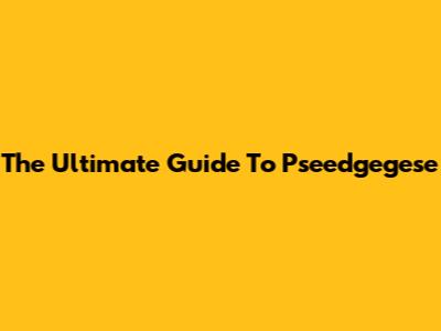 The Ultimate Guide To Pseedgegese