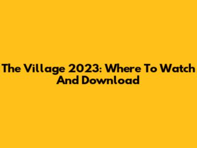 The Village 2023: Where To Watch And Download