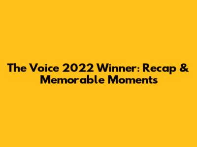 The Voice 2022 Winner: Recap & Memorable Moments